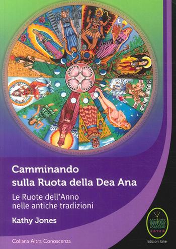 Camminando sulla Ruota della Dea Ana. Le Ruote dell'Anno nelle antiche tradizioni - Kathy Jones - Libro Ester 2017 | Libraccio.it