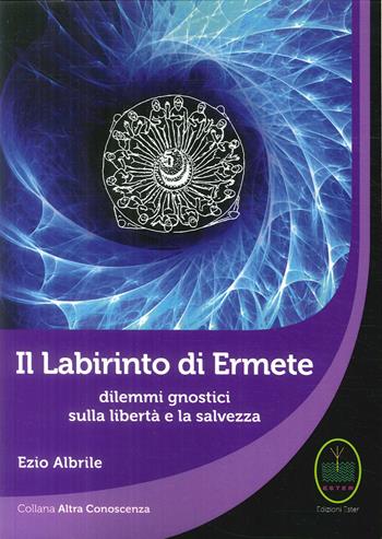 Il labirinto di Ermete. Dilemmi gnostici sulla libertà e la salvezza - Ezio Albrile - Libro Ester 2018, Altra conoscenza | Libraccio.it