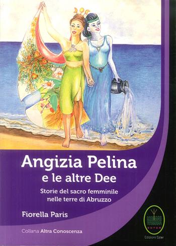 Angizia Pelina e le altre dee. Storie del Sacro femminile nelle terre di Abruzzo - Fiorella Paris - Libro Ester 2019 | Libraccio.it