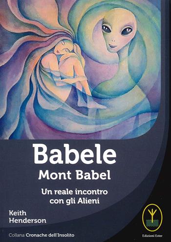 Babele. Mont babel. Un reale incontro con gli alieni - Keith Henderson - Libro Ester 2021, Cronache dell'insolito | Libraccio.it