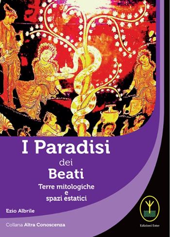 I paradisi dei beati. Terre mitologiche e spazi estatici - Ezio Albrile - Libro Ester 2022 | Libraccio.it