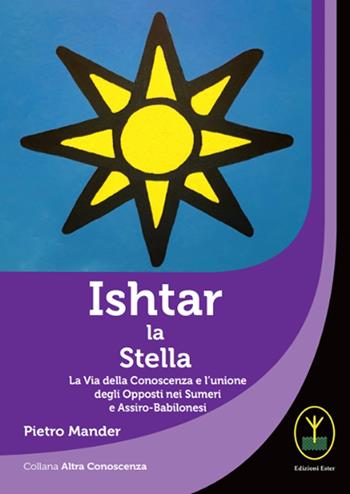 Ishtar la stella. La via della conoscenza e l'unione degli opposti nei sumeri e assiro-babilonesi - Pietro Mander - Libro Ester 2022 | Libraccio.it