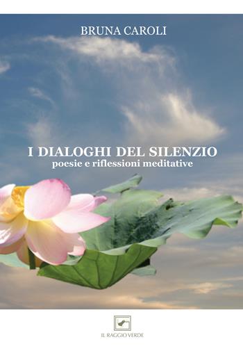 I dialoghi del silenzio. Poesie e riflessioni meditative - Bruna Caroli - Libro Il Raggio Verde 2018, Percorsi | Libraccio.it