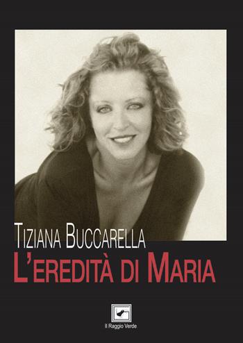 L' eredità di Maria - Tiziana Buccarella - Libro Il Raggio Verde 2020, Inediti | Libraccio.it