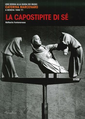 La capostipite di sé. Una donna alla guida dei musei. Caterina Marcenaro a Genova 1948-'71 - Raffaella Fontanarossa - Libro Etgraphiae 2015 | Libraccio.it