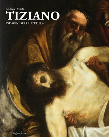 Tiziano. Indagini sulla pittura. Ediz. illustrata - Andrea Donati - Libro Etgraphiae 2016 | Libraccio.it