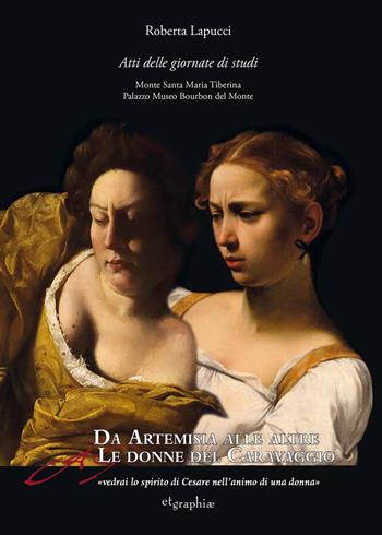 Da Artemisia alle altre donne del Caravaggio «vedrai lo spirito di Cesare nell'animo di una donna». Atti delle Giornate di studio. Ediz. multilingue  - Libro Etgraphiae 2022 | Libraccio.it
