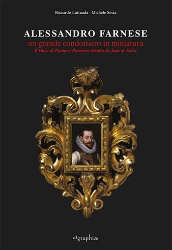 Alessandro Farnese. Un grande condottiero in miniatura. Il Duca di Parma e Piacenza ritratto da Jean de Saive. Ediz. illustrata - Riccardo Lattuada, Michele Sesta - Libro Etgraphiae 2020 | Libraccio.it
