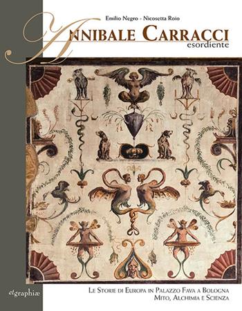 Annibale Carracci esordiente. Le storie di Europa in Palazzo Fava a Bologna. Mito, alchimia e scienza - Emilio Negro, Nicosetta Roio, Paolo Nucci Pagliaro - Libro Etgraphiae 2021 | Libraccio.it