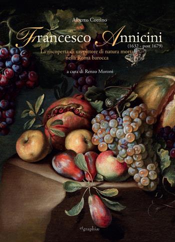 Francesco Annicini (1632-post 1679). La riscoperta di un pittore di natura morta nella Roma barocca - Alberto Cottino - Libro Etgraphiae 2024 | Libraccio.it