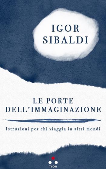 Le porte dell'immaginazione. Istruzioni per chi viaggia in altri mondi - Igor Sibaldi - Libro Tlon 2018 | Libraccio.it