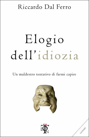Elogio dell'idiozia. Un maldestro tentativo di farmi capire - Riccardo Dal Ferro - Libro Tlon 2018 | Libraccio.it