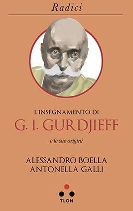 L' insegnamento di G. I. Gurdjieff e le sue origini - Alessandro Boella, Antonella Galli - Libro Tlon 2019, Radici | Libraccio.it
