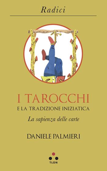 I tarocchi e la tradizione iniziatica. La sapienza delle carte - Daniele Palmieri - Libro Tlon 2019, Radici | Libraccio.it