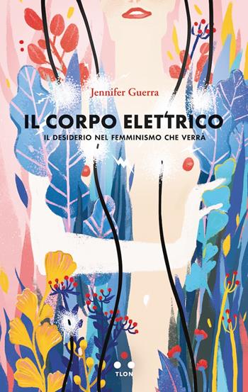 Il corpo elettrico. Il desiderio nel femminismo che verrà - Jennifer Guerra - Libro Tlon 2020, Numeri Primi | Libraccio.it