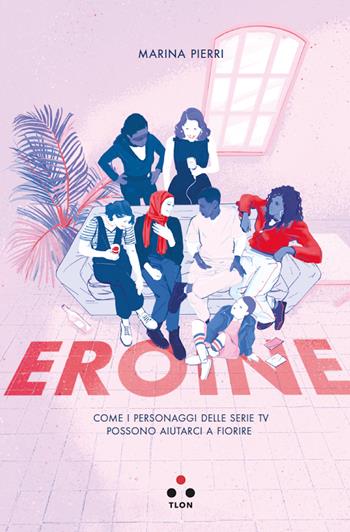 Eroine. Come i personaggi delle serie TV possono aiutarci a fiorire - Marina Pierri - Libro Tlon 2020, Numeri Primi | Libraccio.it