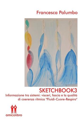 Sketchbook3. Informazione tra sistemi: visceri, fascia e la qualità di coerenza ritmica «Fluidi-Cuore-Respiro» - Francesca Palumbo - Libro AmicoLibro 2016 | Libraccio.it