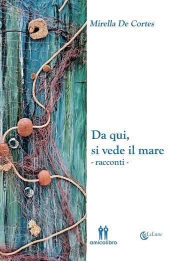 Da qui, si vede il mare - Mirella De Cortes - Libro AmicoLibro 2016, LeLune | Libraccio.it