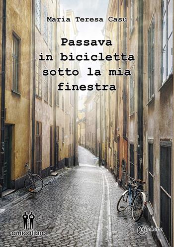 Passava in bicicletta sotto la mia finestra - Maria Teresa Casu - Libro AmicoLibro 2019 | Libraccio.it