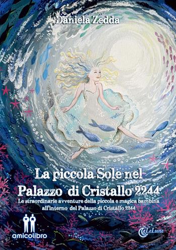 La piccola Sole nel Palazzo di Cristallo 2244. Le straordinarie avventure della piccola e magica bambina all'interno del Palazzo di Cristallo 2244 - Daniela Zedda - Libro AmicoLibro 2019, LeLune | Libraccio.it