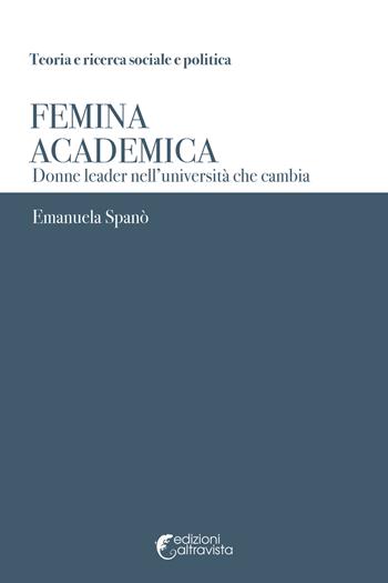 Femina academica. Donne leader nell'università che cambia - Emanuela Spanò - Libro Altravista 2017, Teoria e ricerca sociale e politica | Libraccio.it