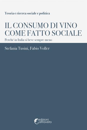 Il consumo di vino come fatto sociale. Perché in Italia si beve sempre meno - Stefania Tusini, Fabio Voller - Libro Altravista 2018, Teoria e ricerca sociale e politica | Libraccio.it