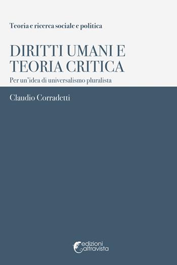Diritti umani e teoria critica. Per un’idea di universalismo pluralista - Claudio Corradetti - Libro Altravista 2018, Teoria e ricerca sociale e politica | Libraccio.it
