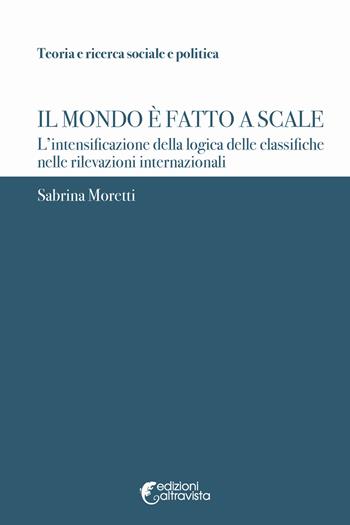 Il mondo è fatto a scale. L'intensificazione della logica delle classifiche nelle rilevazioni internazionali - Sabrina Moretti - Libro Altravista 2021, Teoria e ricerca sociale e politica | Libraccio.it