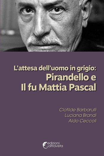 L'attesa dell'uomo in grigio: Pirandello e Il fu Mattia Pascal - Clotilde Barbarulli, Luciana Brandi, Aldo Ceccoli - Libro Altravista 2023, Amigdala | Libraccio.it