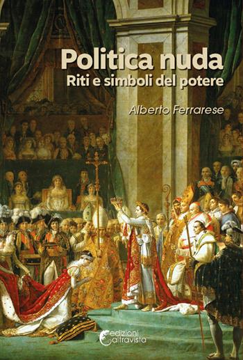 Politica nuda. Riti e simboli del potere - Alberto Ferrarese - Libro Altravista 2025, Amigdala | Libraccio.it