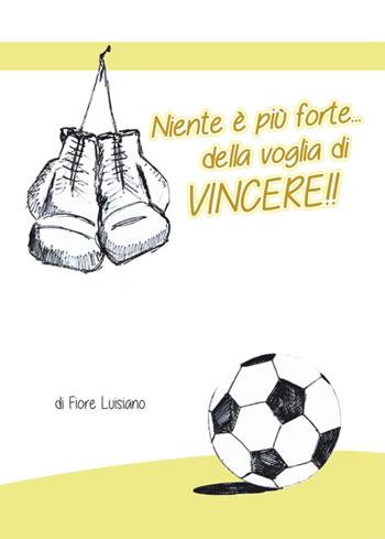 Niente è più forte della voglia di vincere!! - Fiore Luisiano - Libro Libritalia.net 2016 | Libraccio.it