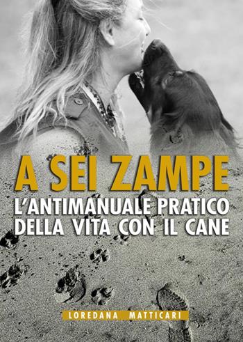 A sei zampe. L'antimanuale pratico della vita con il cane - Loredana Matticari - Libro Libritalia.net 2017 | Libraccio.it