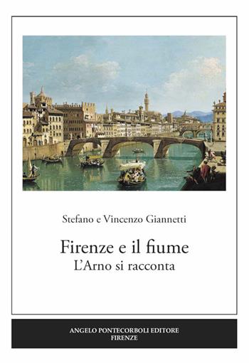 Firenze e il fiume. L'Arno si racconta - Stefano Giannetti, Vincenzo Giannetti - Libro Pontecorboli Editore 2016 | Libraccio.it