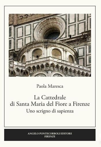 La Cattedrale di Santa Maria del Fiore a Firenze. Uno scrigno di sapienza - Paola Maresca - Libro Pontecorboli Editore 2016 | Libraccio.it