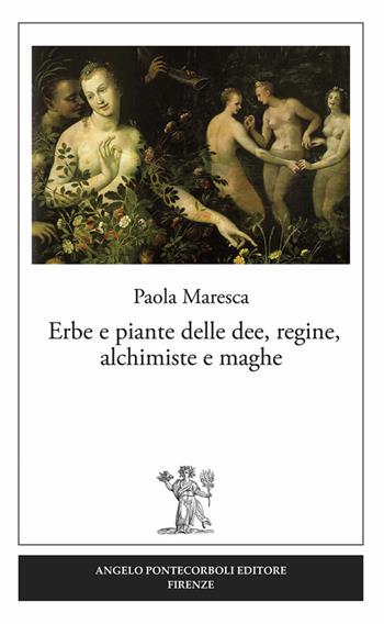 Erbe e piante delle dee, regine, alchimiste e maghe - Paola Maresca - Libro Pontecorboli Editore 2016 | Libraccio.it