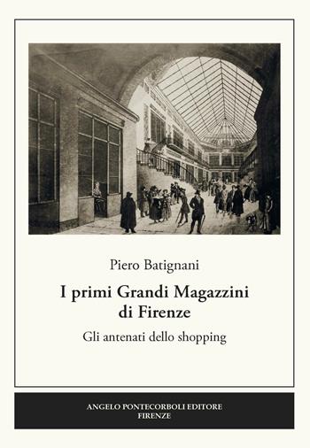 I primi grandi magazzini di Firenze. Gli antenati dello shopping - Piero Batignani - Libro Pontecorboli Editore 2016 | Libraccio.it