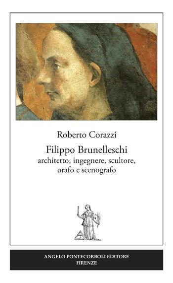 Filippo Brunelleschi. Architetto, ingegnere, scultore, orafo e scenografo - Roberto Corazzi - Libro Pontecorboli Editore 2016 | Libraccio.it