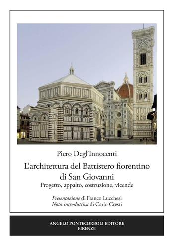 L' architettura del Battistero fiorentino di San Giovanni. Progetto, appalto, costruzione, vicende - Piero Degl'Innocenti - Libro Pontecorboli Editore 2017 | Libraccio.it