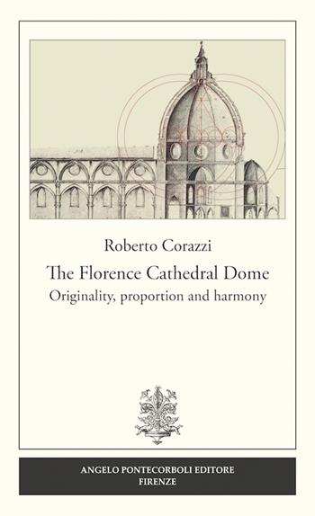 The Florence cathedral dome. Originality, proportion and harmony - Roberto Corazzi - Libro Pontecorboli Editore 2016 | Libraccio.it