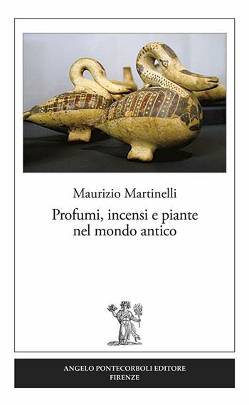 Profumi, incensi e piante nel mondo antico - Maurizio Martinelli - Libro Pontecorboli Editore 2017 | Libraccio.it