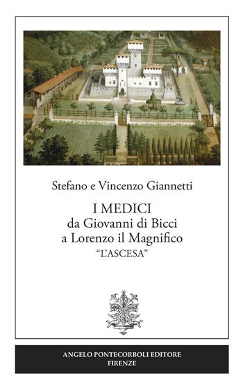 I Medici da Giovanni di Bicci a Lorenzo il Magnifico «l'ascesa» - Vincenzo Giannetti, Stefano Giannetti - Libro Pontecorboli Editore 2017 | Libraccio.it