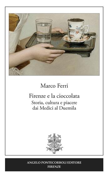 Firenze e la cioccolata. Storia, cultura e piacere dai Medici al Duemila - Marco Ferri - Libro Pontecorboli Editore 2017 | Libraccio.it
