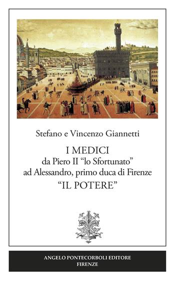 I Medici da Piero II «lo Sfortunato» ad Alessandro, primo duca di Firenze «Il potere» - Vincenzo Giannetti, Stefano Giannetti - Libro Pontecorboli Editore 2017 | Libraccio.it