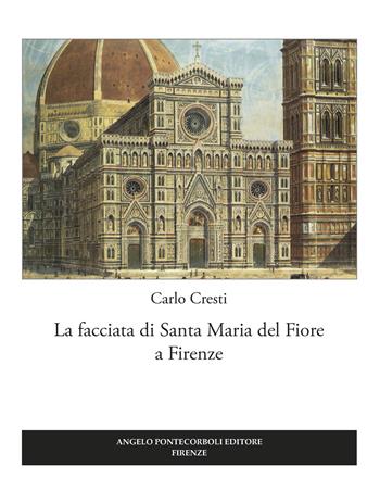La facciata di Santa Maria del Fiore a Firenze - Carlo Cresti - Libro Pontecorboli Editore 2017 | Libraccio.it
