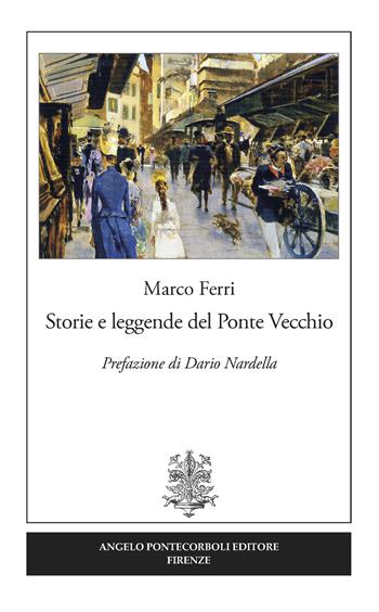 Storie e leggende del Ponte Vecchio - Marco Ferri, Dario Nardella - Libro Pontecorboli Editore 2017 | Libraccio.it