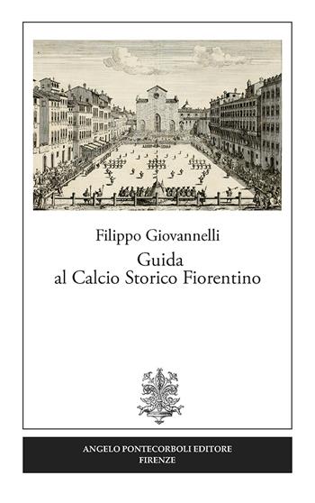 Guida al calcio storico fiorentino - Filippo Giovannelli - Libro Pontecorboli Editore 2017, Studi e ricerche | Libraccio.it