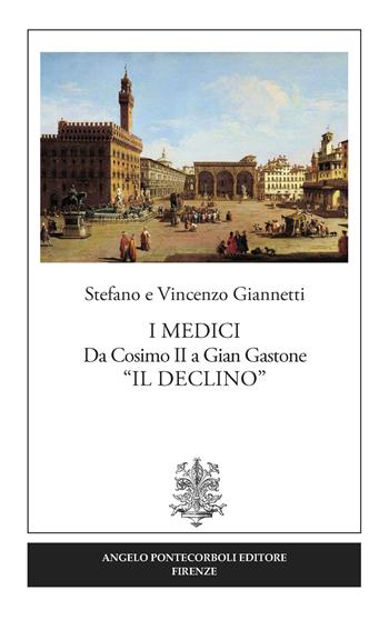 I Medici. Da Cosimo II a Gian Gastone «Il Declino» - Vincenzo Giannetti, Stefano Giannetti - Libro Pontecorboli Editore 2017, Studi e ricerche | Libraccio.it