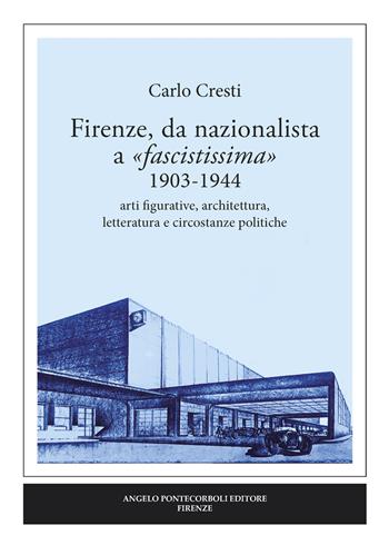 Firenze, da nazionalista a «fascistissima» 1903-1944. Arti figurative, architettura, letteratura e circostanze politiche - Carlo Cresti - Libro Pontecorboli Editore 2018 | Libraccio.it