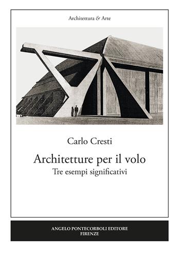 Architetture per il volo. Tre esempi significativi - Carlo Cresti - Libro Pontecorboli Editore 2018, Architettura e arte | Libraccio.it