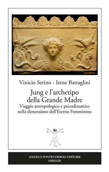 Jung e l'archetipo della grande madre. Viaggio antropologico e psicodinamico nella dimensione dell'eterno femminino - Vinicio Serino, Irene Battaglini - Libro Pontecorboli Editore 2018 | Libraccio.it